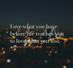 life teaches love what you have