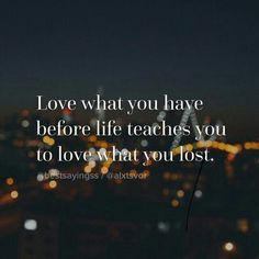 life teaches love what you have